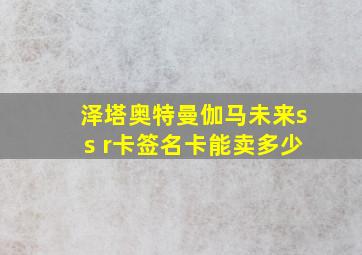 泽塔奥特曼伽马未来ss r卡签名卡能卖多少